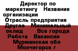 Директор по маркетингу › Название организации ­ Michael Page › Отрасль предприятия ­ Другое › Минимальный оклад ­ 1 - Все города Работа » Вакансии   . Мурманская обл.,Мончегорск г.